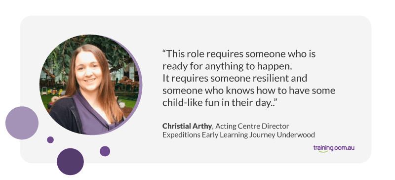 This role requires someone who is ready for anything to happen. It requires someone resilient and someone who knows how to have some child-like fun in their day. — Christial Arthy, Acting Centre Director at Expeditions Early Learning Journey Underwood